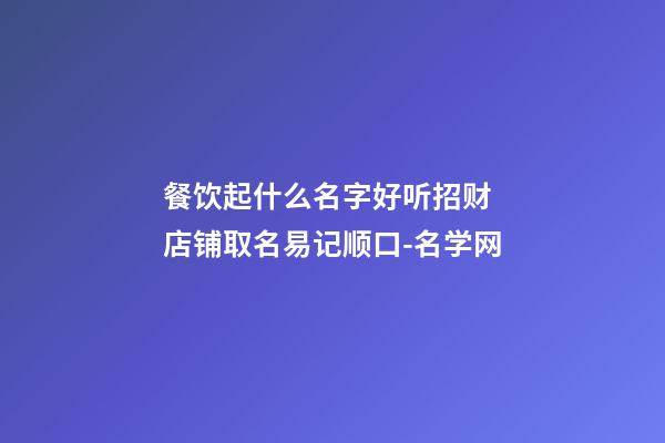 餐饮起什么名字好听招财 店铺取名易记顺口-名学网-第1张-店铺起名-玄机派